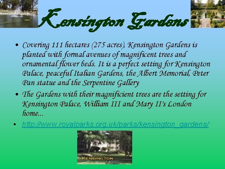 Kensington Gardens • Covering 111 hectares (275 acres), Kensington Gardens is planted with formal