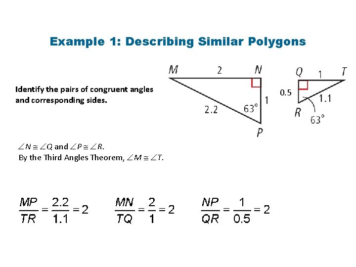 Example 1: Describing Similar Polygons Identify the pairs of congruent angles and corresponding sides.