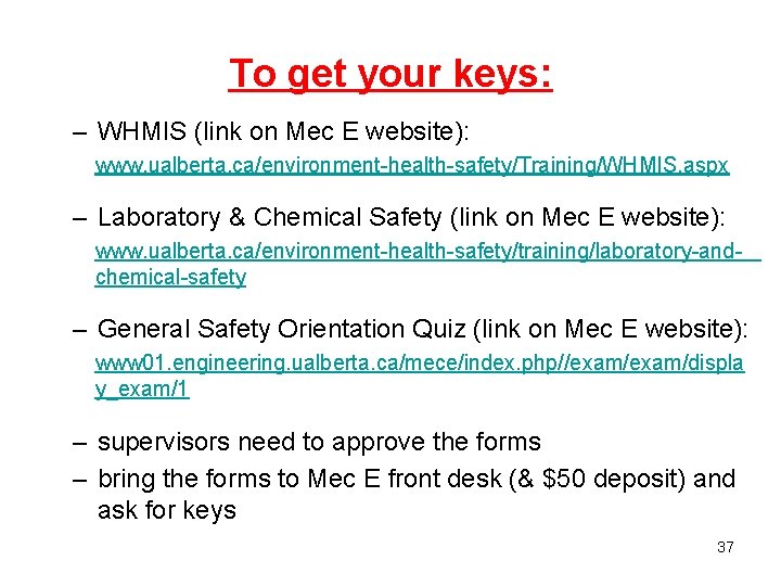 To get your keys: – WHMIS (link on Mec E website): www. ualberta. ca/environment-health-safety/Training/WHMIS. To get your keys: – WHMIS (link on Mec E website): www. ualberta. ca/environment-health-safety/Training/WHMIS.