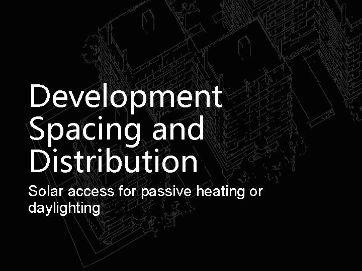 Development Spacing and Distribution Solar access for passive heating or daylighting 