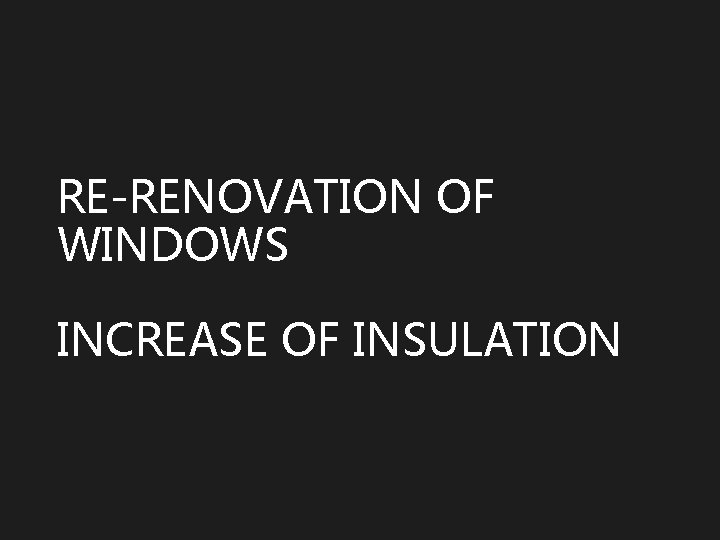 RE-RENOVATION OF WINDOWS INCREASE OF INSULATION 