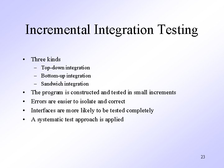 Incremental Integration Testing • Three kinds – Top-down integration – Bottom-up integration – Sandwich