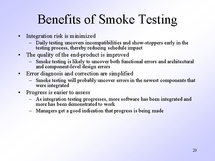 Benefits of Smoke Testing • Integration risk is minimized – Daily testing uncovers incompatibilities