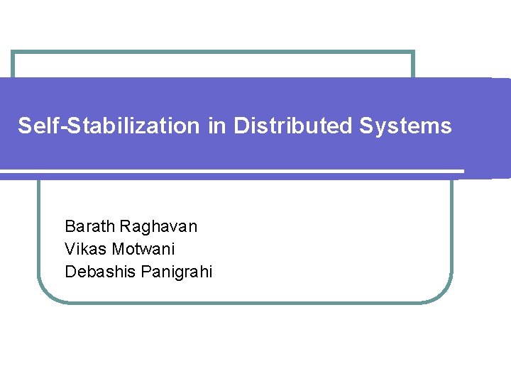 Self-Stabilization in Distributed Systems Barath Raghavan Vikas Motwani Debashis Panigrahi 