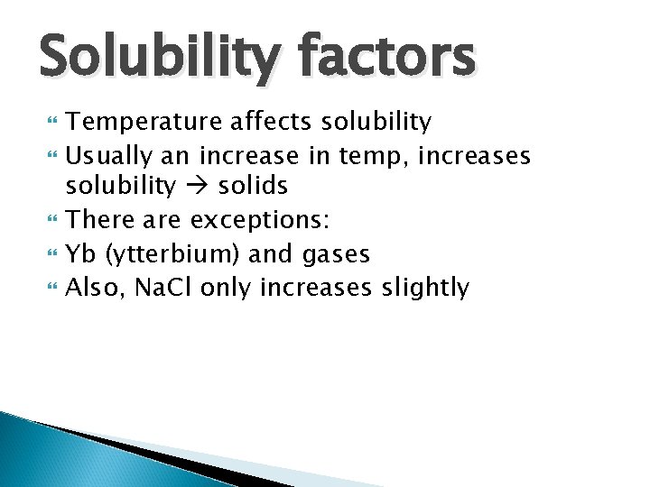 Solubility factors Temperature affects solubility Usually an increase in temp, increases solubility solids There Solubility factors Temperature affects solubility Usually an increase in temp, increases solubility solids There