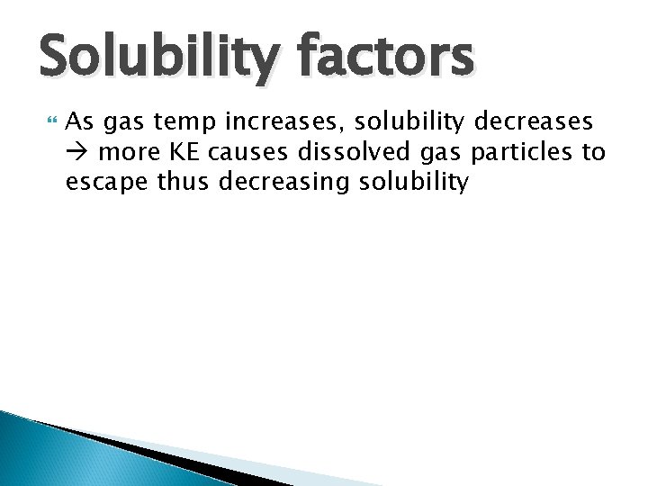 Solubility factors As gas temp increases, solubility decreases more KE causes dissolved gas particles Solubility factors As gas temp increases, solubility decreases more KE causes dissolved gas particles