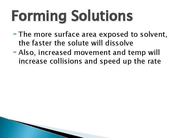 Forming Solutions The more surface area exposed to solvent, the faster the solute will Forming Solutions The more surface area exposed to solvent, the faster the solute will