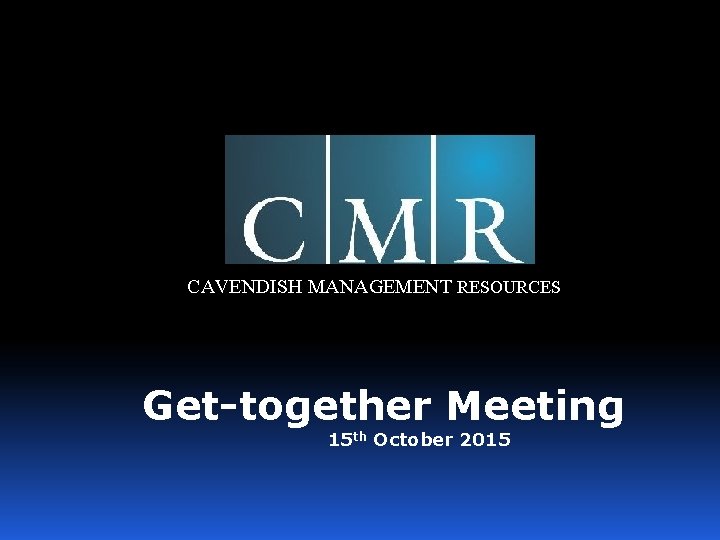 CAVENDISH MANAGEMENT RESOURCES Get-together Meeting 15 th October 2015 