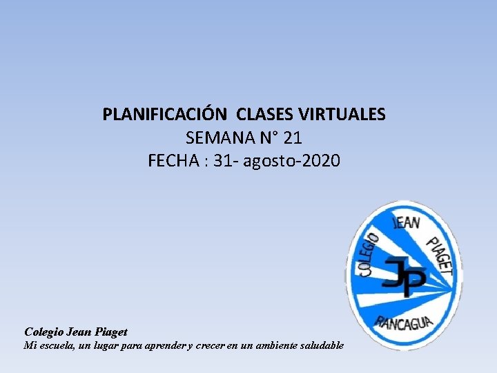 PLANIFICACIÓN CLASES VIRTUALES SEMANA N° 21 FECHA : 31 - agosto-2020 Colegio Jean Piaget