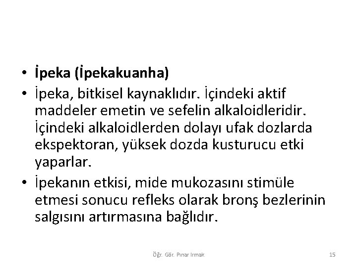  • İpeka (İpekakuanha) • İpeka, bitkisel kaynaklıdır. İçindeki aktif maddeler emetin ve sefelin