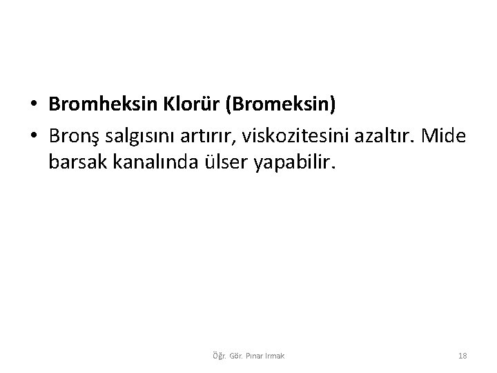  • Bromheksin Klorür (Bromeksin) • Bronş salgısını artırır, viskozitesini azaltır. Mide barsak kanalında