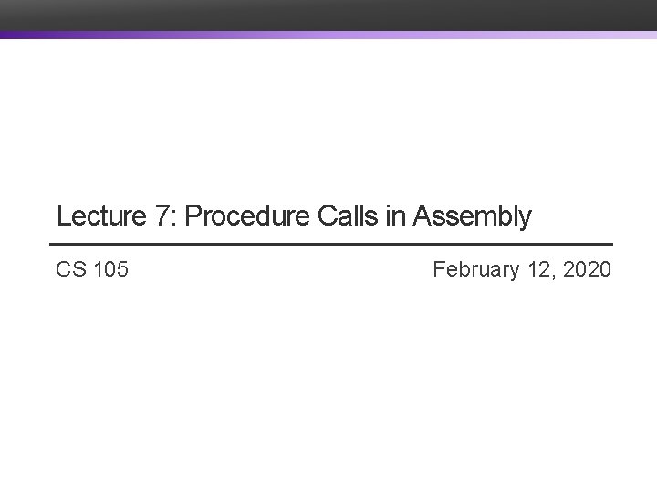 Lecture 7: Procedure Calls in Assembly CS 105 February 12, 2020 