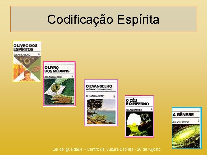 Codificação Espírita Lei de Igualdade – Centro de Cultura Espírita - 20 de Agosto Codificação Espírita Lei de Igualdade – Centro de Cultura Espírita - 20 de Agosto