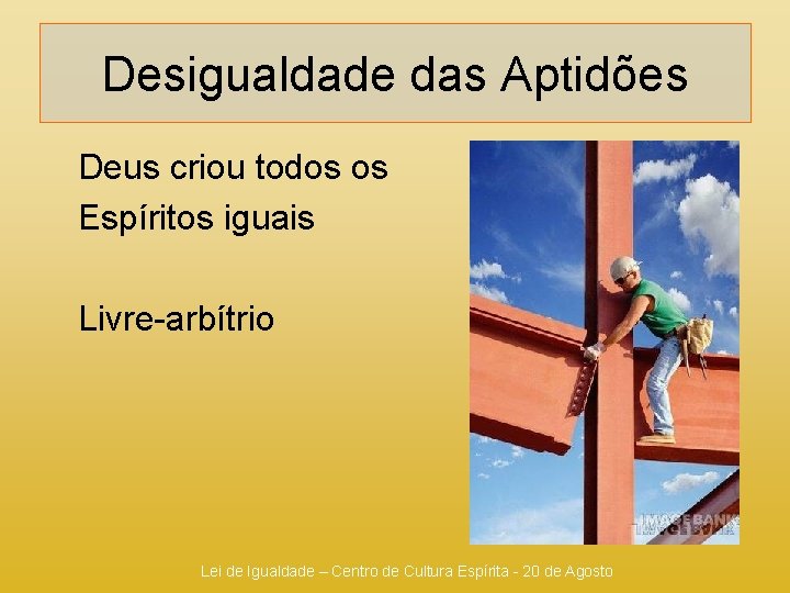 Desigualdade das Aptidões Deus criou todos os Espíritos iguais Livre-arbítrio Lei de Igualdade –