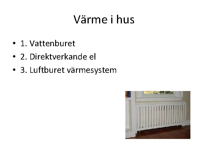 Värme i hus • 1. Vattenburet • 2. Direktverkande el • 3. Luftburet värmesystem