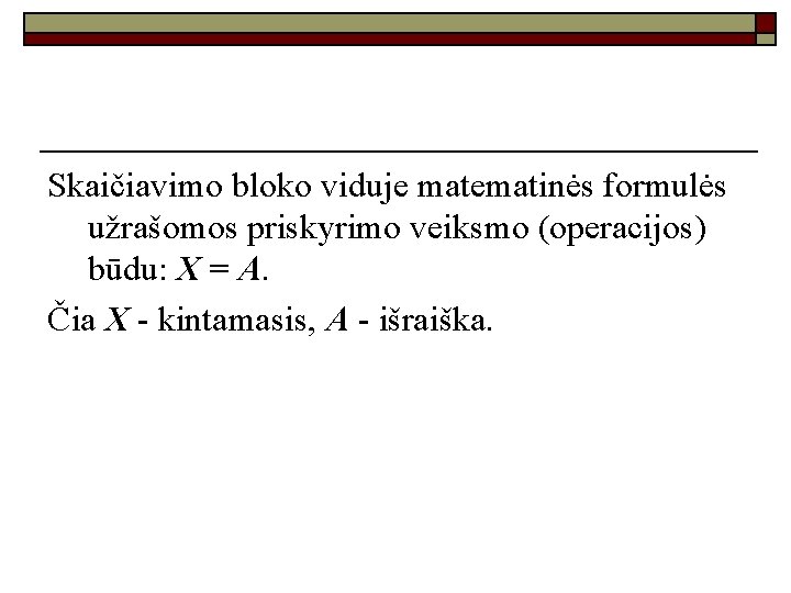 Skaičiavimo bloko viduje matematinės formulės užrašomos priskyrimo veiksmo (operacijos) būdu: X = A. Čia