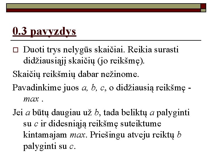 0. 3 pavyzdys Duoti trys nelygūs skaičiai. Reikia surasti didžiausiąjį skaičių (jo reikšmę). Skaičių