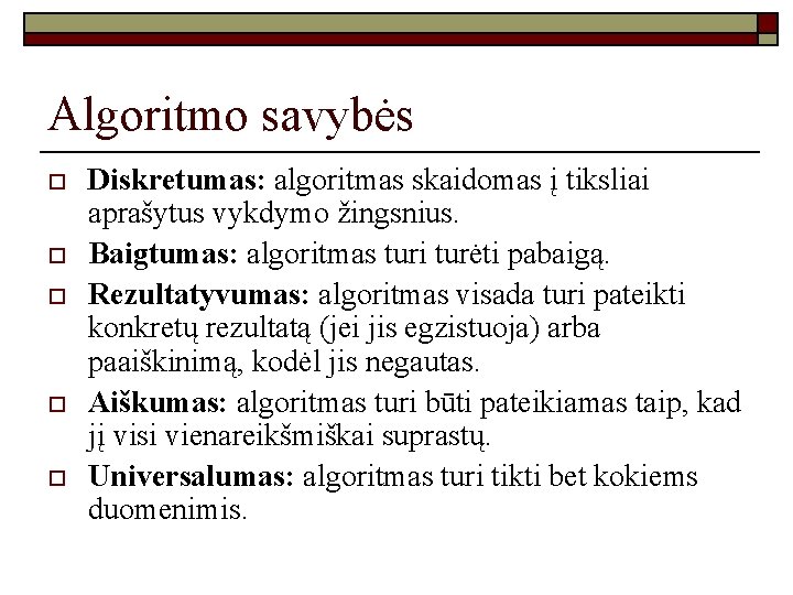 Algoritmo savybės o o o Diskretumas: algoritmas skaidomas į tiksliai aprašytus vykdymo žingsnius. Baigtumas: