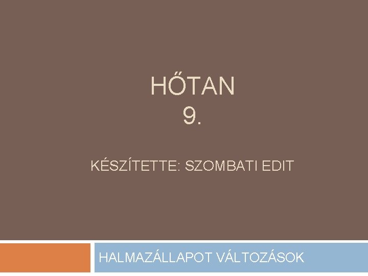 HŐTAN 9. KÉSZÍTETTE: SZOMBATI EDIT HALMAZÁLLAPOT VÁLTOZÁSOK 