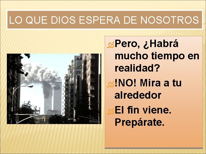 LO QUE DIOS ESPERA DE NOSOTROS Pero, ¿Habrá mucho tiempo en realidad? !NO! Mira