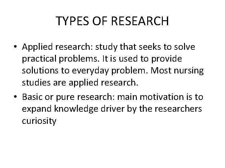 TYPES OF RESEARCH • Applied research: study that seeks to solve practical problems. It