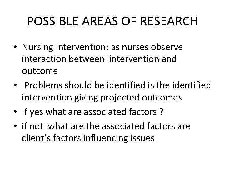 POSSIBLE AREAS OF RESEARCH • Nursing Intervention: as nurses observe interaction between intervention and