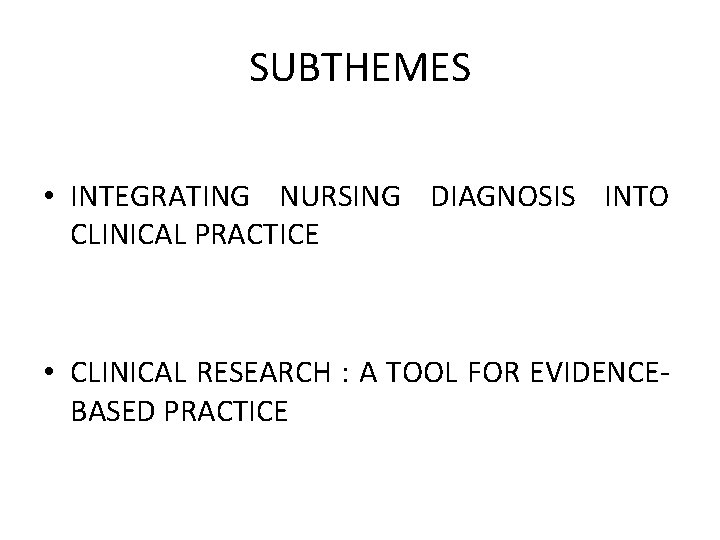 SUBTHEMES • INTEGRATING NURSING DIAGNOSIS INTO CLINICAL PRACTICE • CLINICAL RESEARCH : A TOOL