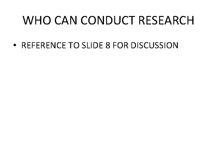 WHO CAN CONDUCT RESEARCH • REFERENCE TO SLIDE 8 FOR DISCUSSION 