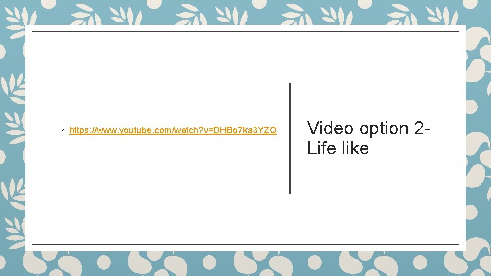 ◦ https: //www. youtube. com/watch? v=DHBo 7 ka 3 YZQ Video option 2 Life