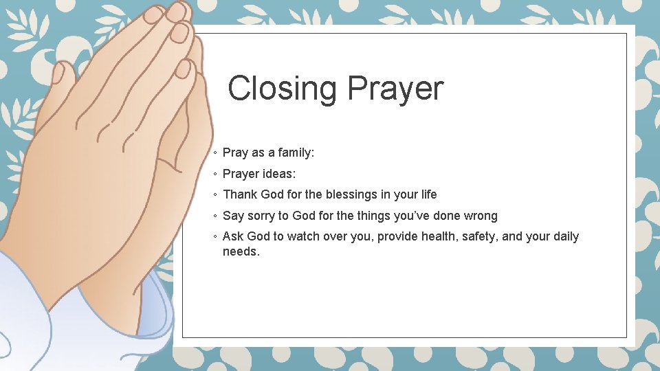 Closing Prayer ◦ Pray as a family: ◦ Prayer ideas: ◦ Thank God for