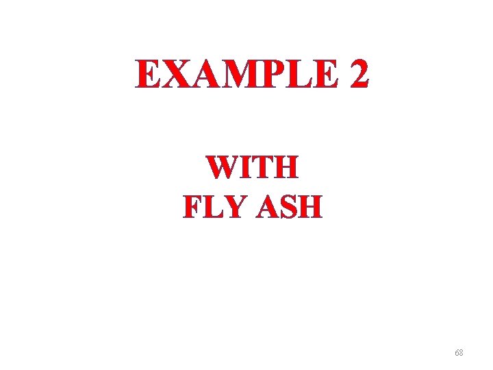 EXAMPLE 2 WITH FLY ASH 68 EXAMPLE 2 WITH FLY ASH 68