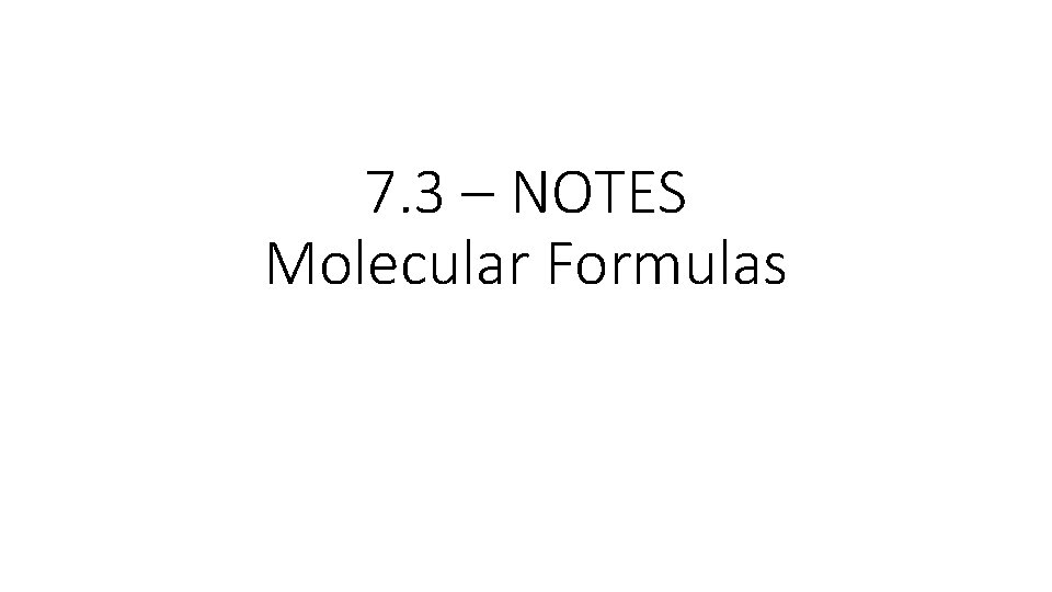 7. 3 – NOTES Molecular Formulas 