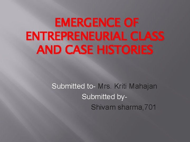 EMERGENCE OF ENTREPRENEURIAL CLASS AND CASE HISTORIES Submitted to- Mrs. Kriti Mahajan Submitted by.