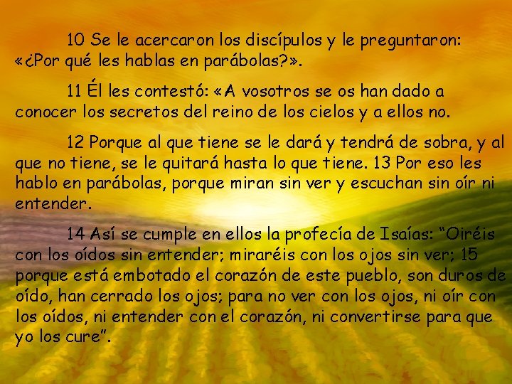 10 Se le acercaron los discípulos y le preguntaron: «¿Por qué les hablas en