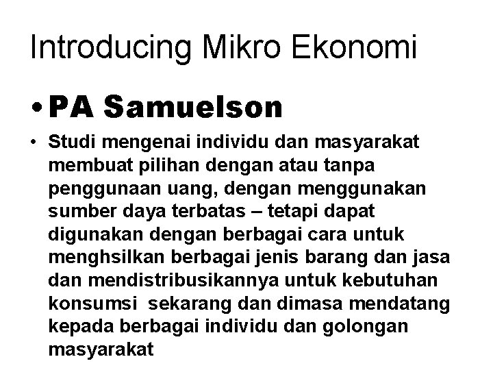 Introducing Mikro Ekonomi • PA Samuelson • Studi mengenai individu dan masyarakat membuat pilihan