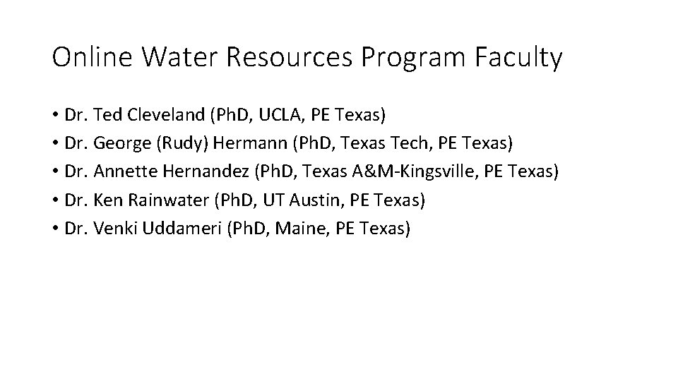 Online Water Resources Program Faculty • Dr. Ted Cleveland (Ph. D, UCLA, PE Texas) Online Water Resources Program Faculty • Dr. Ted Cleveland (Ph. D, UCLA, PE Texas)