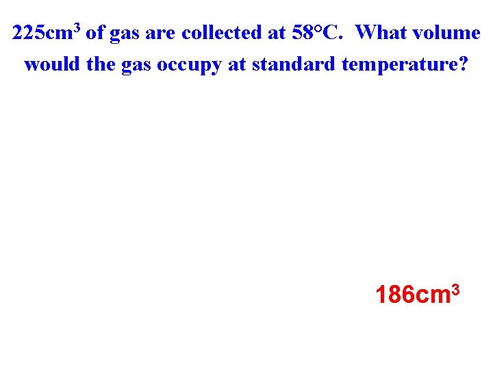 225 cm 3 of gas are collected at 58°C. What volume would the gas