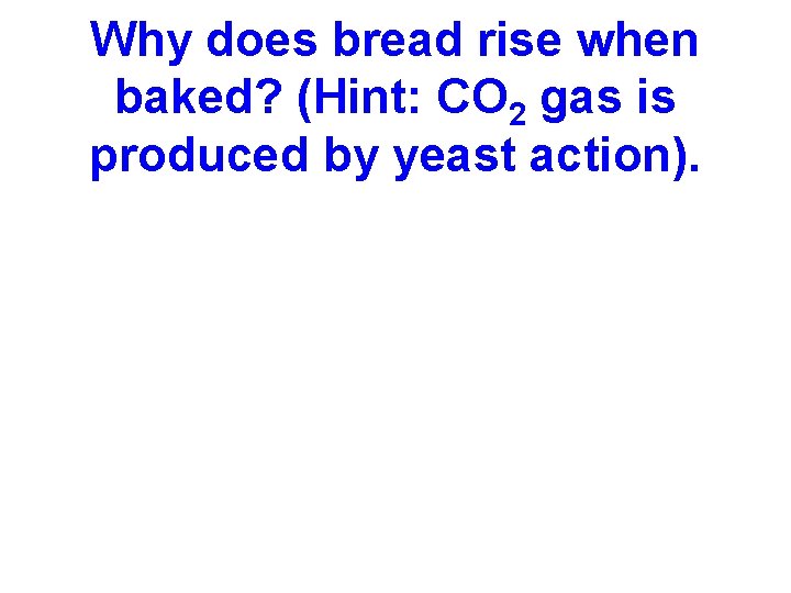 Why does bread rise when baked? (Hint: CO 2 gas is produced by yeast