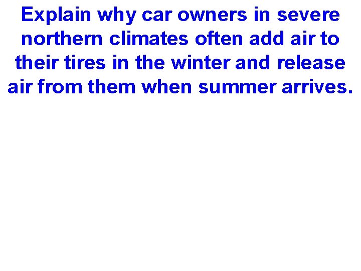 Explain why car owners in severe northern climates often add air to their tires