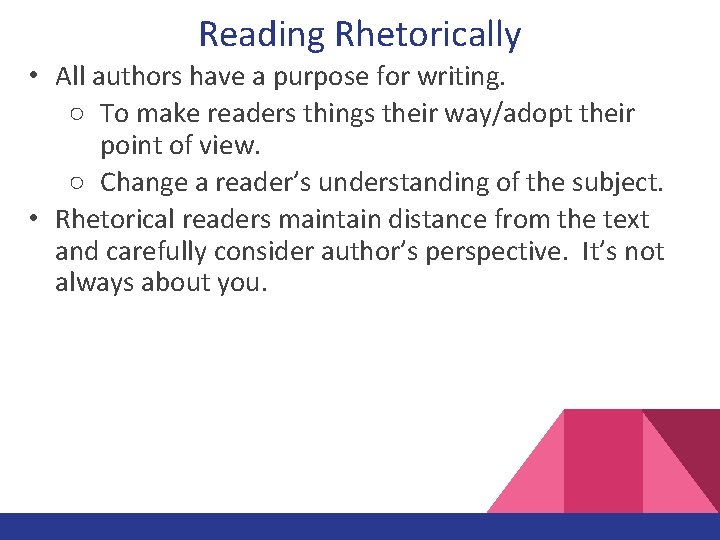 Reading Rhetorically • All authors have a purpose for writing. ○ To make readers