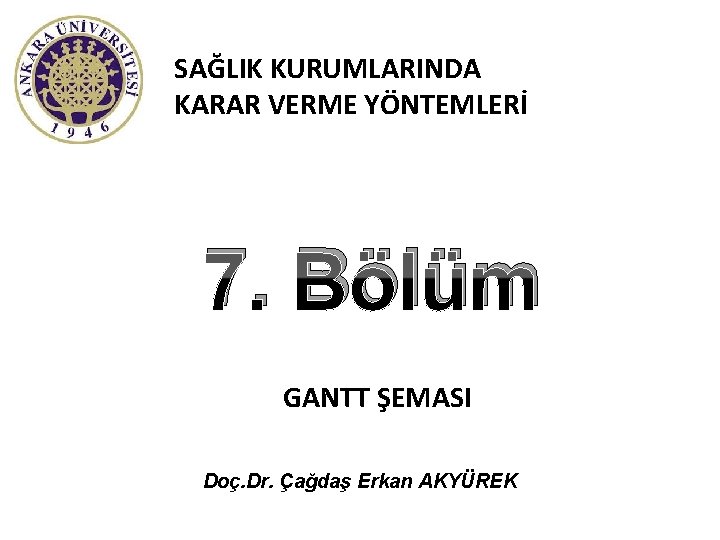 SAĞLIK KURUMLARINDA KARAR VERME YÖNTEMLERİ 7. Bölüm GANTT ŞEMASI Doç. Dr. Çağdaş Erkan AKYÜREK