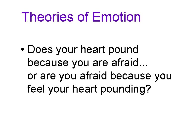 Theories of Emotion • Does your heart pound because you are afraid. . .