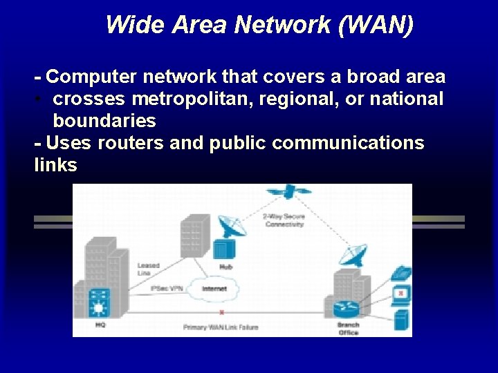 Wide Area Network (WAN) - Computer network that covers a broad area • crosses