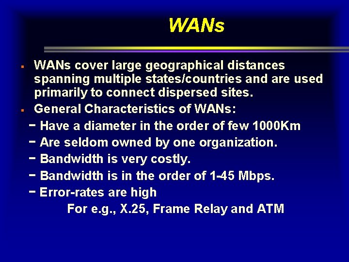 WANs cover large geographical distances spanning multiple states/countries and are used primarily to connect