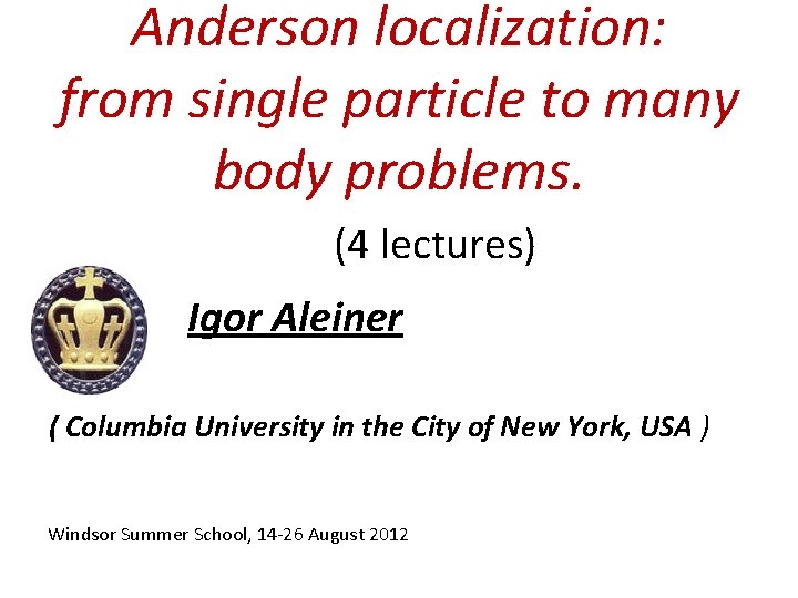 Anderson localization: from single particle to many body problems. (4 lectures) Igor Aleiner (