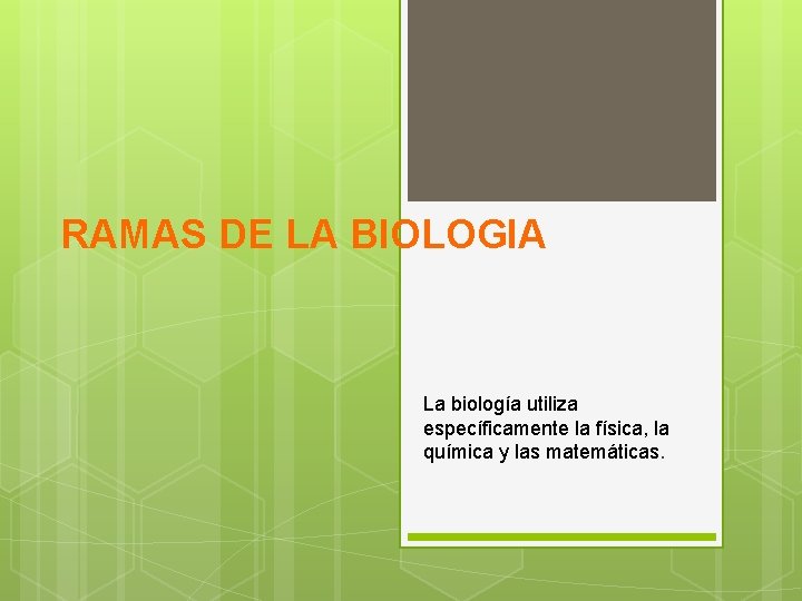 RAMAS DE LA BIOLOGIA La biología utiliza específicamente la física, la química y las
