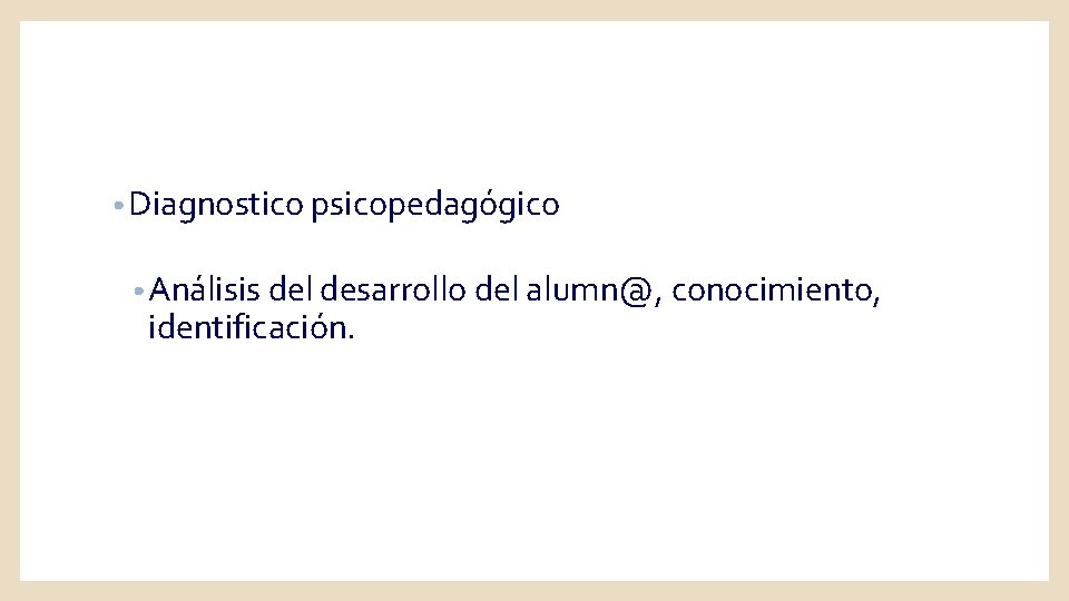  • Diagnostico psicopedagógico • Análisis del desarrollo del alumn@, conocimiento, identificación. 