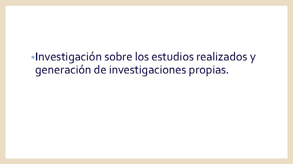  • Investigación sobre los estudios realizados y generación de investigaciones propias. 