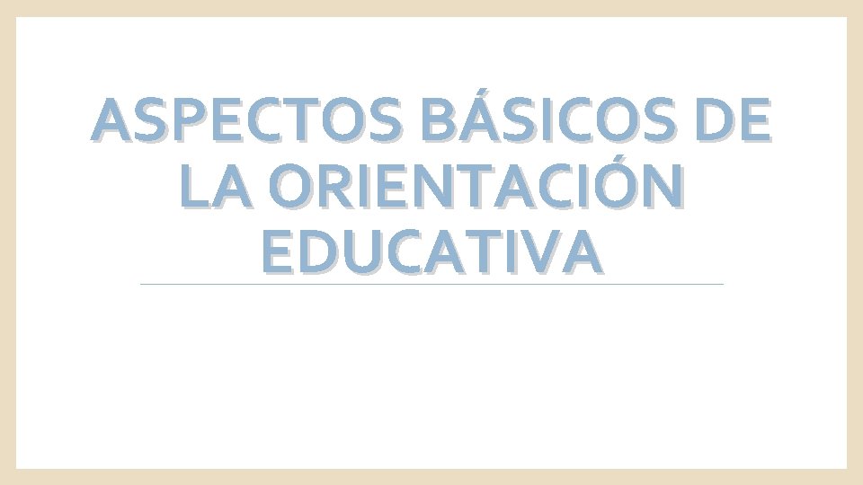 ASPECTOS BÁSICOS DE LA ORIENTACIÓN EDUCATIVA 