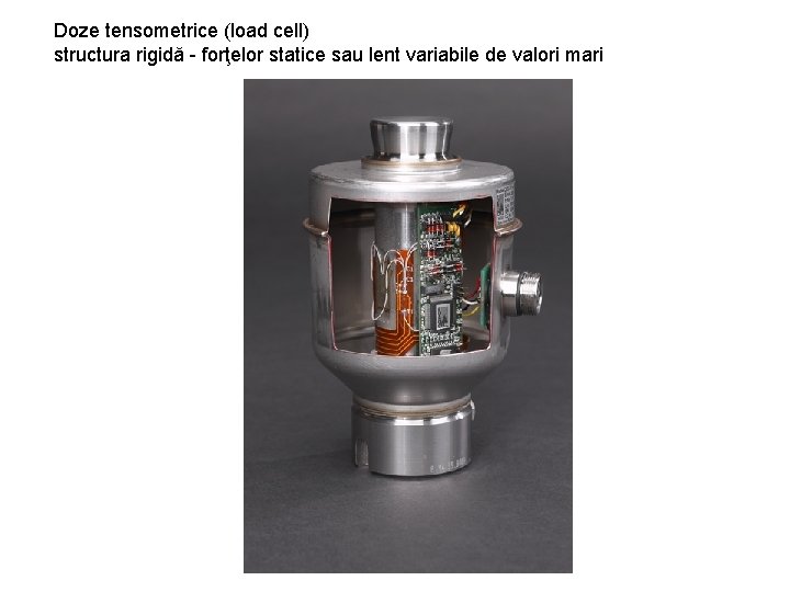 Doze tensometrice (load cell) structura rigidă - forţelor statice sau lent variabile de valori